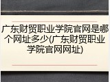广东财贸职业学院官网是哪个网址多少(广东财贸职业学院官网网址)