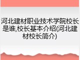 河北建材职业技术学院校长是谁,校长基本介绍(河北建材校长简介)