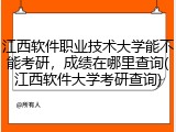 江西软件职业技术大学能不能考研，成绩在哪里查询(江西软件大学考研查询)