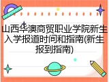 山西华澳商贸职业学院新生入学报道时间和指南(新生报到指南)
