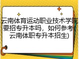 云南体育运动职业技术学院要招专升本吗，如何参考(云南体职专升本招生)