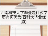 西南科技大学毕业是什么学历有何优势(西科大毕业优势)