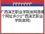 广西演艺职业学院官网是哪个网址多少(广西演艺职业学院官网)