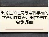 黑龙江护理高等专科学校的学费和住宿费明细(学费住宿费明细)