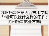 苏州托普信息职业技术学院毕业可以找什么样的工作(苏州托普就业方向)