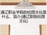通辽职业学院的校园文化是什么，简介(通辽职院校园文化)