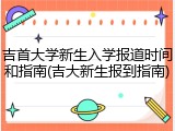 吉首大学新生入学报道时间和指南(吉大新生报到指南)