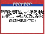 陕西财经职业技术学院地址在哪里，学校地理位置(陕西财院地址位置)