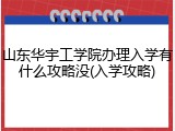 山东华宇工学院办理入学有什么攻略没(入学攻略)