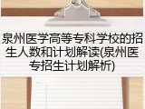 泉州医学高等专科学校的招生人数和计划解读(泉州医专招生计划解析)