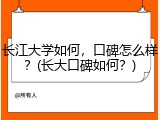 长江大学如何，口碑怎么样？(长大口碑如何？)