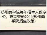 郑州商学院每年招生人数多少，政策变动如何(郑州商学院招生政策)