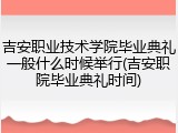 吉安职业技术学院毕业典礼一般什么时候举行(吉安职院毕业典礼时间)