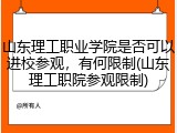 山东理工职业学院是否可以进校参观，有何限制(山东理工职院参观限制)