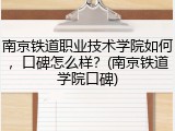 南京铁道职业技术学院如何，口碑怎么样？(南京铁道学院口碑)