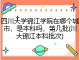 四川大学锦江学院在哪个城市，是本科吗，第几批(川大锦江本科批次)