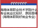 海南体育职业技术学院什么专业就业比较好，原因是啥(海南体职院好就业专业)