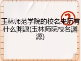 玉林师范学院的校名来历有什么渊源(玉林师院校名渊源)