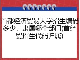 首都经济贸易大学招生编码多少，隶属哪个部门(首经贸招生代码归属)