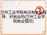 兰州工业学院有没有就业指导，好就业吗(兰州工业学院就业情况)
