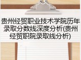贵州经贸职业技术学院历年录取分数线深度分析(贵州经贸职院录取线分析)