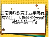 云南特殊教育职业学院有没有院士，大概多少(云南特教院有院士吗)