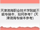 天津渤海职业技术学院能不能专接本，如何参考？(天津渤海专接本参考)
