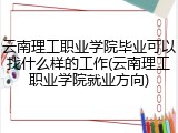 云南理工职业学院毕业可以找什么样的工作(云南理工职业学院就业方向)