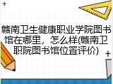 赣南卫生健康职业学院图书馆在哪里，怎么样(赣南卫职院图书馆位置评价)