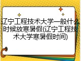 辽宁工程技术大学一般什么时候放寒暑假(辽宁工程技术大学寒暑假时间)