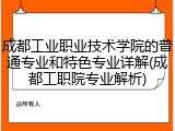 成都工业职业技术学院的普通专业和特色专业详解(成都工职院专业解析)