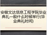 安徽文达信息工程学院毕业典礼一般什么时候举行(毕业典礼时间)