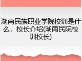 湖南民族职业学院校训是什么，校长介绍(湖南民院校训校长)