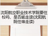 沈阳航空职业技术学院要住校吗，是否能走读(沈阳航院住宿走读)