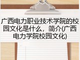广西电力职业技术学院的校园文化是什么，简介(广西电力学院校园文化)