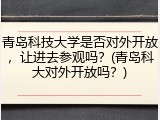 青岛科技大学是否对外开放，让进去参观吗？(青岛科大对外开放吗？)