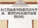 右江民族医学院是否对外开放，要预约吗(右医开放需预约吗)