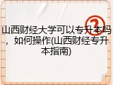 山西财经大学可以专升本吗，如何操作(山西财经专升本指南)