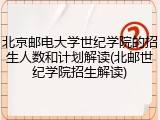 北京邮电大学世纪学院的招生人数和计划解读(北邮世纪学院招生解读)