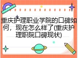 重庆护理职业学院的口碑如何，现在怎么样了(重庆护理职院口碑现状)