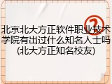 北京北大方正软件职业技术学院有出过什么知名人士吗(北大方正知名校友)