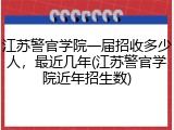 江苏警官学院一届招收多少人，最近几年(江苏警官学院近年招生数)