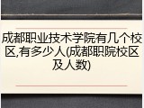 成都职业技术学院有几个校区,有多少人(成都职院校区及人数)