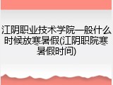 江阴职业技术学院一般什么时候放寒暑假(江阴职院寒暑假时间)