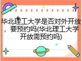 华北理工大学是否对外开放，要预约吗(华北理工大学开放需预约吗)