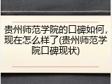 贵州师范学院的口碑如何，现在怎么样了(贵州师范学院口碑现状)