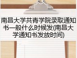 南昌大学共青学院录取通知书一般什么时候发(南昌大学通知书发放时间)