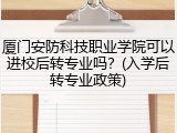 厦门安防科技职业学院可以进校后转专业吗？(入学后转专业政策)