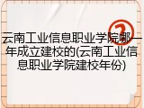 云南工业信息职业学院哪一年成立建校的(云南工业信息职业学院建校年份)