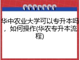 华中农业大学可以专升本吗，如何操作(华农专升本流程)